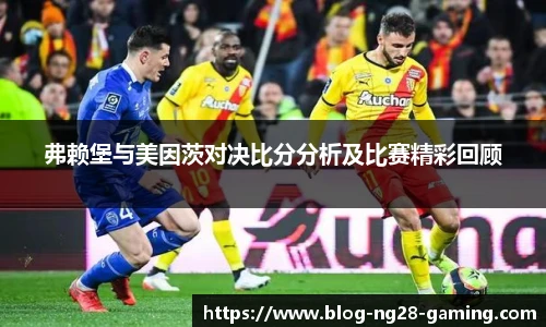 弗赖堡与美因茨对决比分分析及比赛精彩回顾