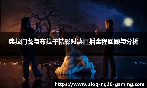 弗拉门戈与布拉干精彩对决直播全程回顾与分析