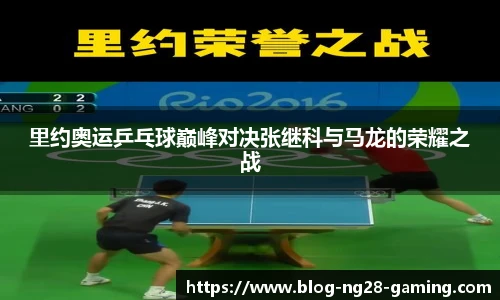里约奥运乒乓球巅峰对决张继科与马龙的荣耀之战