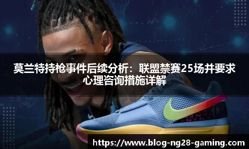 莫兰特持枪事件后续分析：联盟禁赛25场并要求心理咨询措施详解