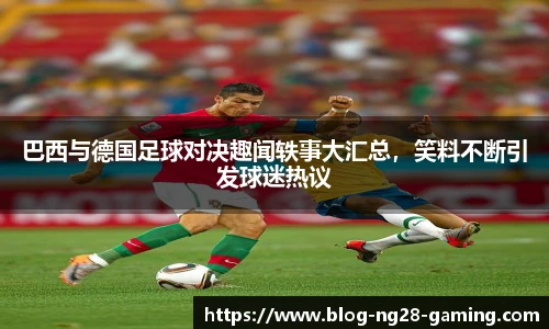 巴西与德国足球对决趣闻轶事大汇总，笑料不断引发球迷热议