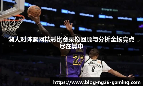 湖人对阵篮网精彩比赛录像回顾与分析全场亮点尽在其中