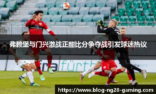 弗赖堡与门兴激战正酣比分争夺战引发球迷热议