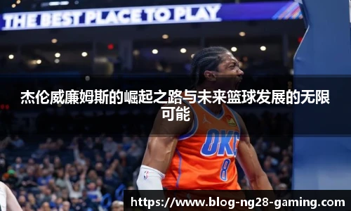 杰伦威廉姆斯的崛起之路与未来篮球发展的无限可能