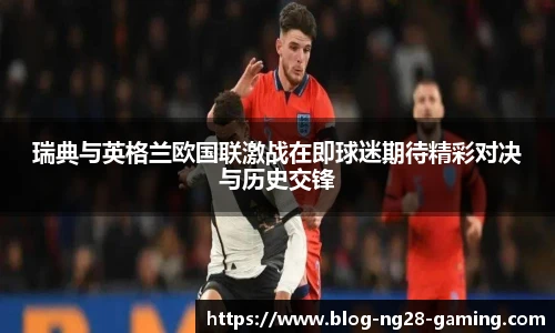 瑞典与英格兰欧国联激战在即球迷期待精彩对决与历史交锋