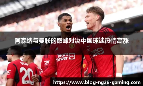 阿森纳与曼联的巅峰对决中国球迷热情高涨