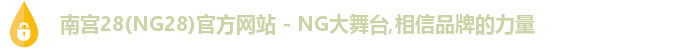 南宫28(NG28)官方网站 - NG大舞台,相信品牌的力量